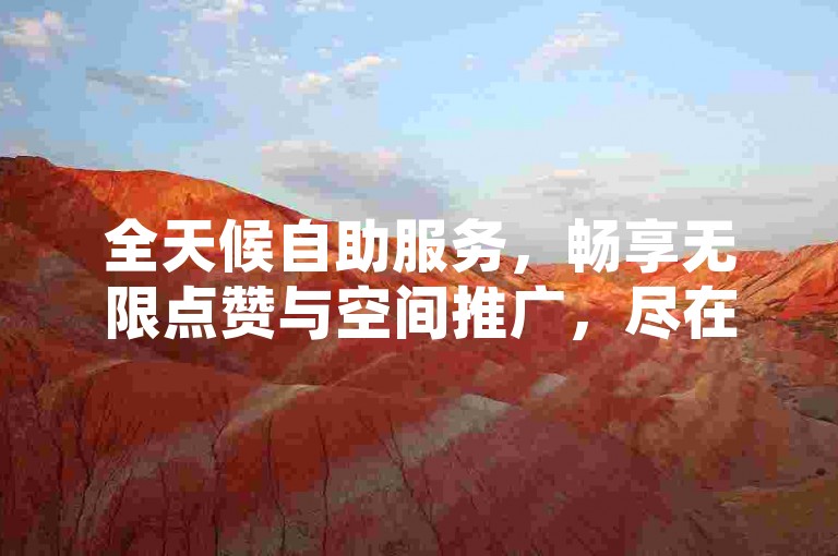 全天候自助服务，畅享无限点赞与空间推广，尽在我们的免费平台，提供全网最优惠的ks24小时自助下单体验。
