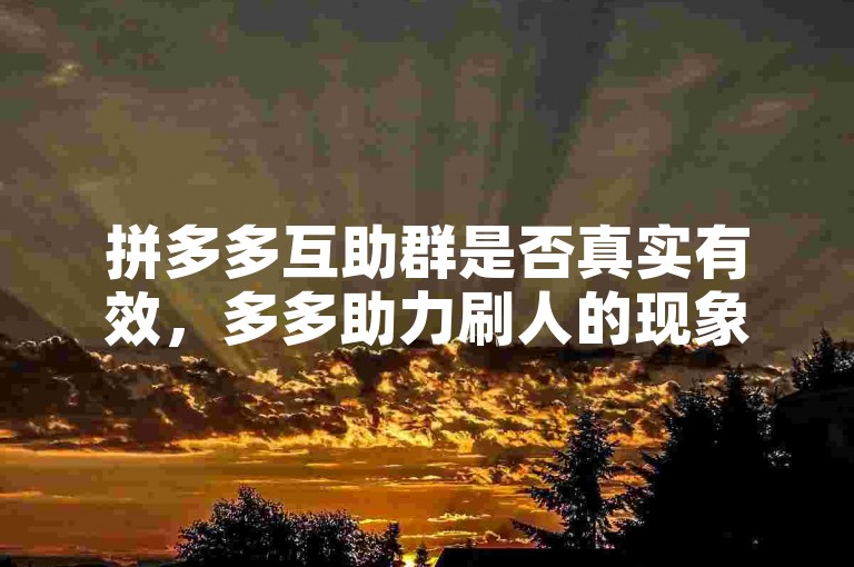 拼多多互助群是否真实有效，多多助力刷人的现象确实存在吗？