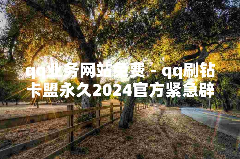 qq业务网站免费 - qq刷钻卡盟永久2024官方紧急辟谣！请广大用户不要轻信非官方渠道提供的所谓免费服务，以免遭受不必要的损失。