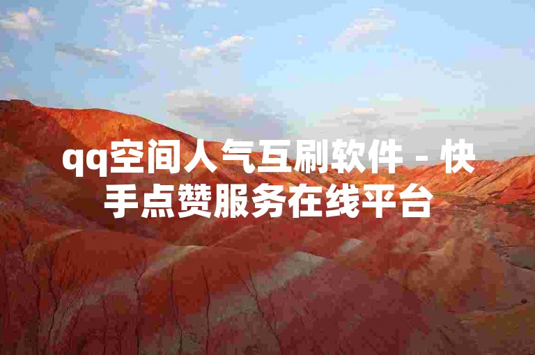 qq空间人气互刷软件 - 快手点赞服务在线平台
