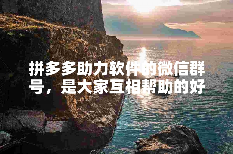 拼多多助力软件的微信群号，是大家互相帮助的好地方。