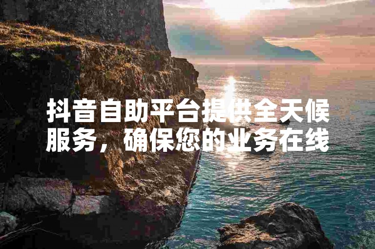 抖音自助平台提供全天候服务，确保您的业务在线下单享受最优惠价格，同时微信小程序助力投票活动，让拉票更加便捷高效。