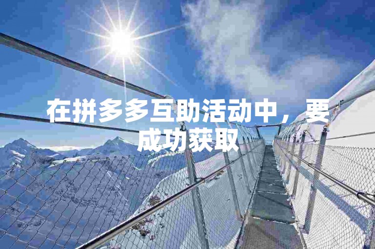 在拼多多互助活动中，要成功获取500元援助通常需要数十人的协助，通过{多多帮助力平台}可以有效组织这样的互助团队。