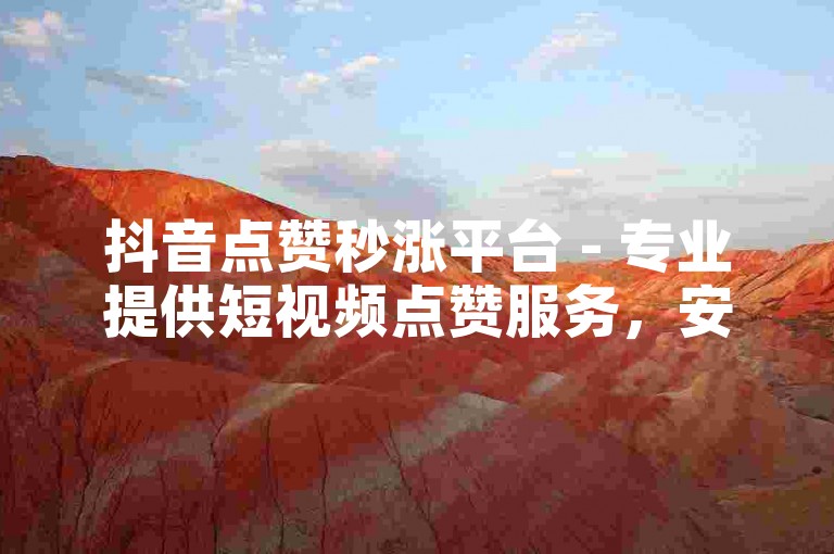 抖音点赞秒涨平台 - 专业提供短视频点赞服务，安全快捷。