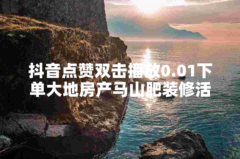 抖音点赞双击播放0.01下单大地房产马山肥装修活动，ks点赞链接最简单方法 - ks24小时下单平台 - 刷钻卡盟官网。