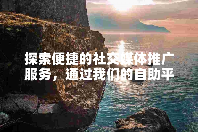 探索便捷的社交媒体推广服务，通过我们的自助平台，轻松实现快手点赞增长，让您的内容获得更多关注。