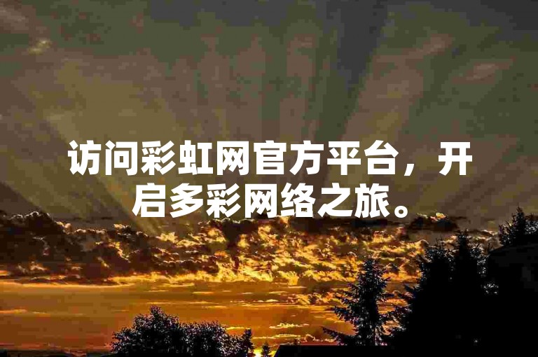 访问彩虹网官方平台，开启多彩网络之旅。