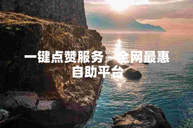 一键点赞服务 - 全网最惠自助平台