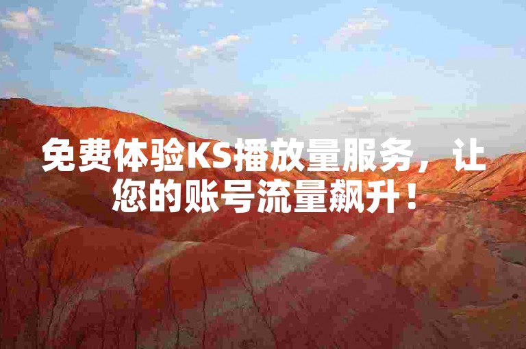免费体验KS播放量服务，让您的账号流量飙升！