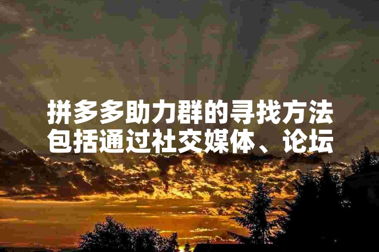 拼多多助力群的寻找方法包括通过社交媒体、论坛或专门的砍价网站来获取信息。