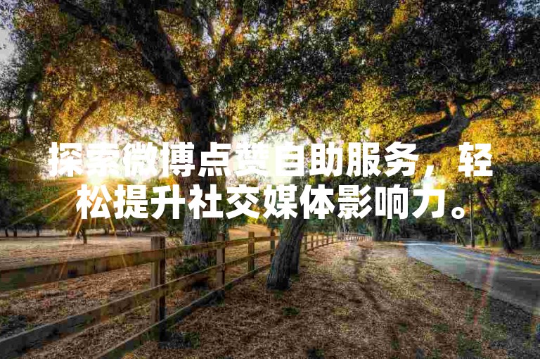 探索微博点赞自助服务，轻松提升社交媒体影响力。