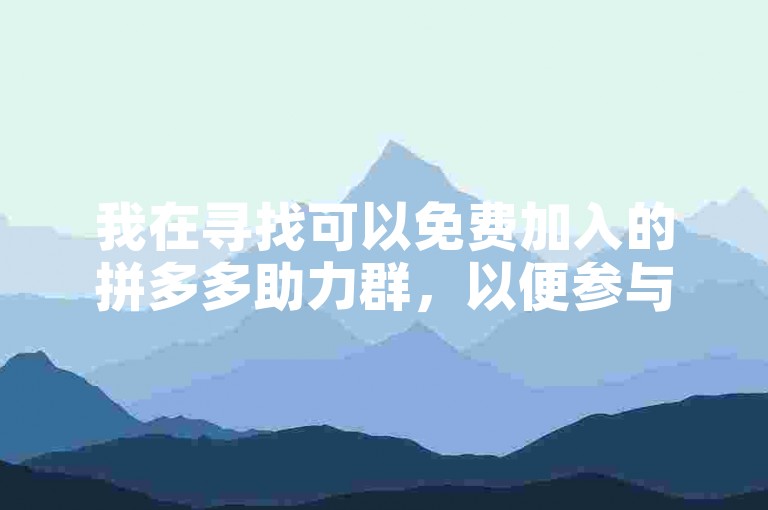 我在寻找可以免费加入的拼多多助力群，以便参与多多砍价活动。