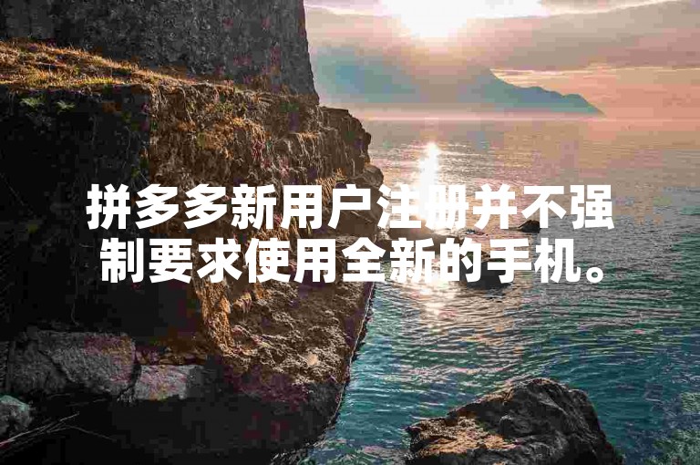拼多多新用户注册并不强制要求使用全新的手机。