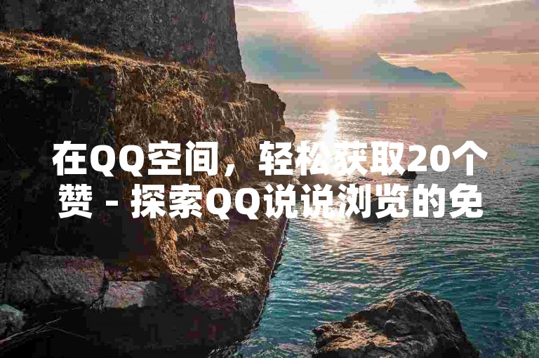 在QQ空间，轻松获取20个赞 - 探索QQ说说浏览的免费领取平台。