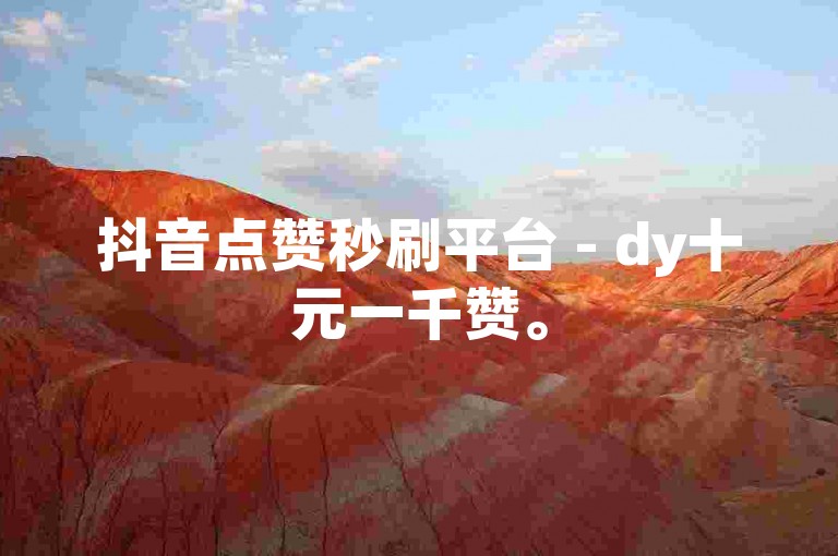 抖音点赞秒刷平台 - dy十元一千赞。
