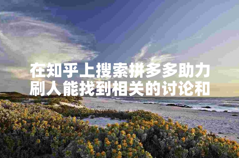 在知乎上搜索拼多多助力刷人能找到相关的讨论和信息吗？