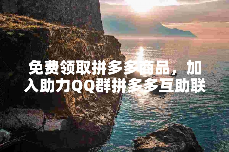 免费领取拼多多商品，加入助力QQ群拼多多互助联盟。