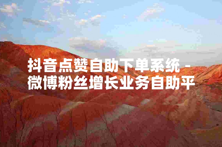 抖音点赞自助下单系统 - 微博粉丝增长业务自助平台网站。