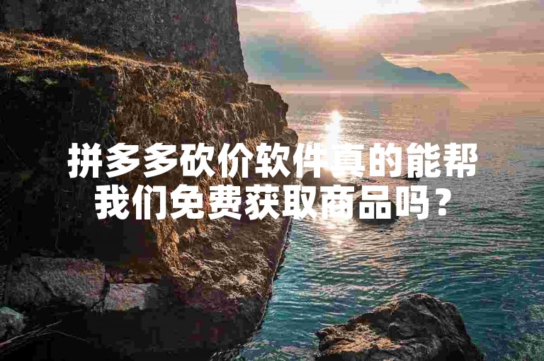 拼多多砍价软件真的能帮我们免费获取商品吗？