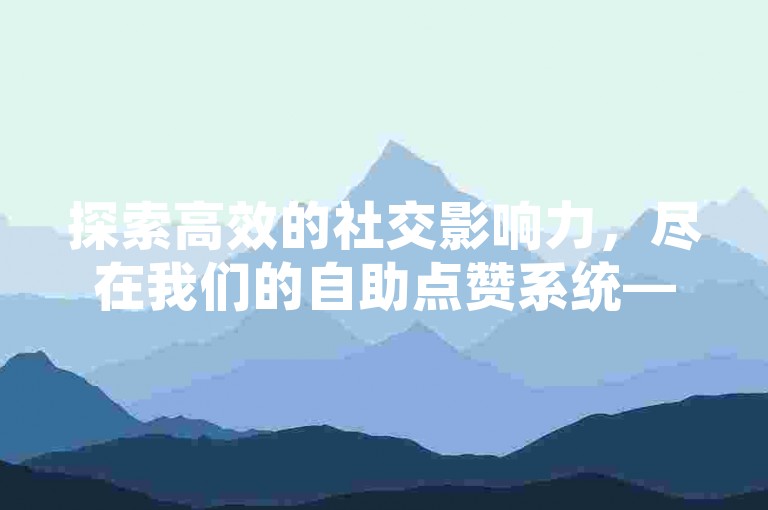探索高效的社交影响力，尽在我们的自助点赞系统——快手视频加速工具。