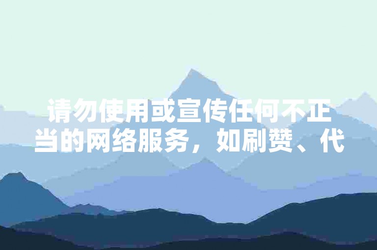 请勿使用或宣传任何不正当的网络服务，如刷赞、代刷等行为，这些可能会违反平台规定并带来不良后果。