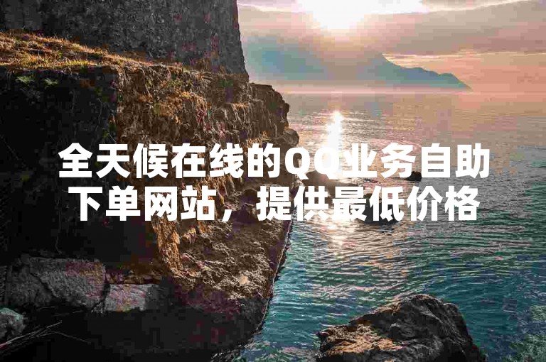 全天候在线的QQ业务自助下单网站，提供最低价格的便捷服务。