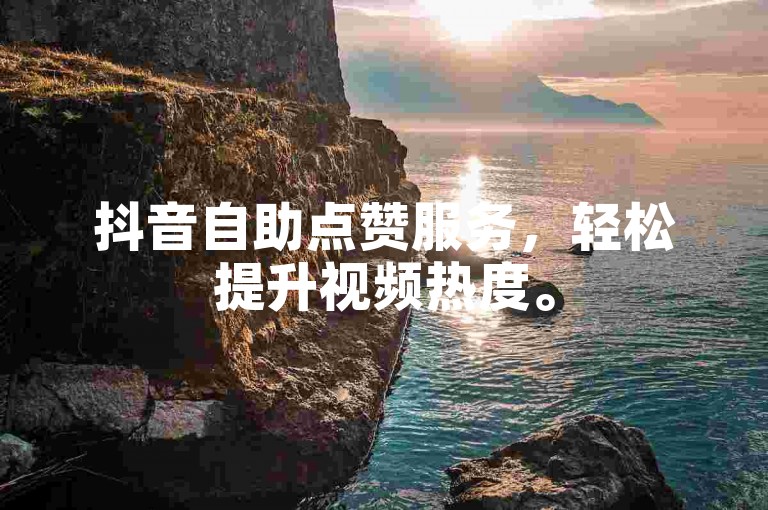 抖音自助点赞服务，轻松提升视频热度。