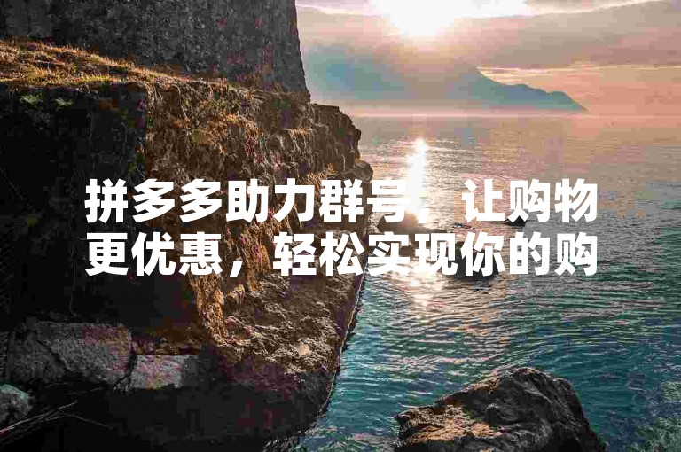 拼多多助力群号，让购物更优惠，轻松实现你的购物愿望。