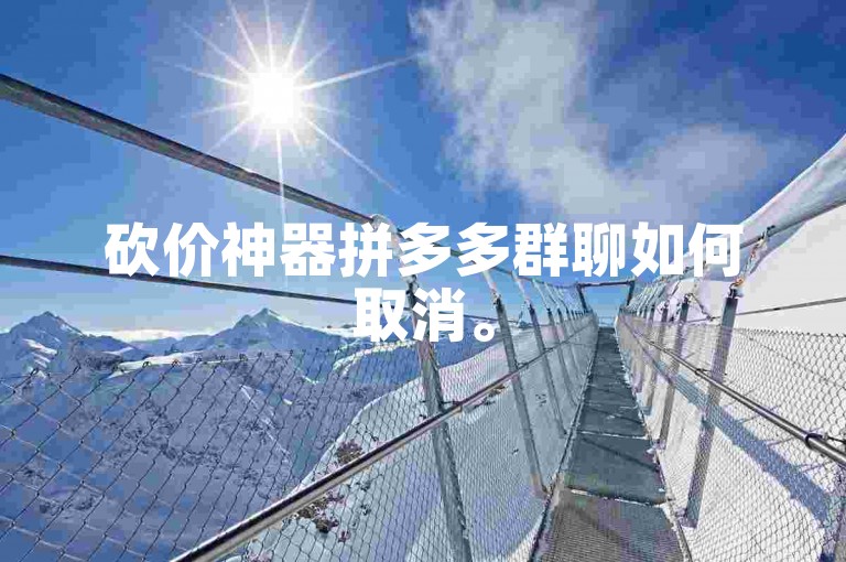 砍价神器拼多多群聊如何取消。
