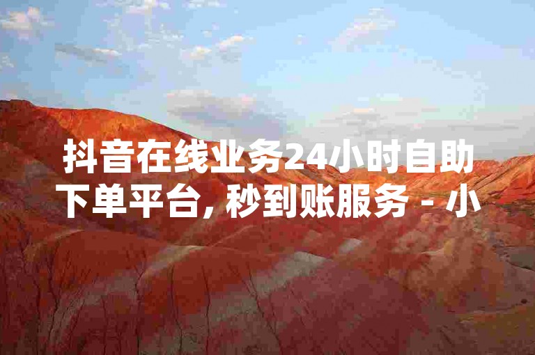 抖音在线业务24小时自助下单平台, 秒到账服务 - 小红书点赞粉丝下单商城, 自助dy下单软件名称是什么