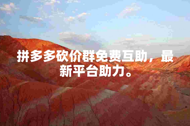 拼多多砍价群免费互助，最新平台助力。