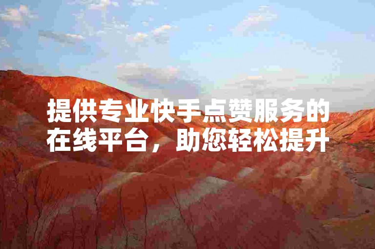 提供专业快手点赞服务的在线平台，助您轻松提升视频热度。