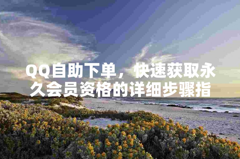 QQ自助下单，快速获取永久会员资格的详细步骤指南。