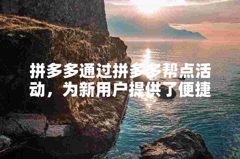 拼多多通过拼多多帮点活动，为新用户提供了便捷的助力条件。