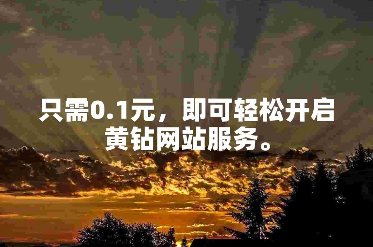 只需0.1元，即可轻松开启黄钻网站服务。
