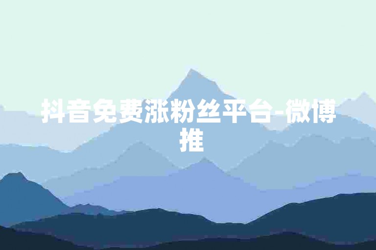 抖音免费涨粉丝平台-微博 推