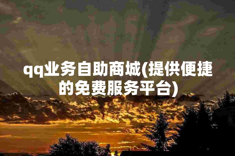 qq业务自助商城(提供便捷的免费服务平台)