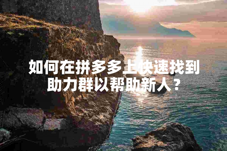 如何在拼多多上快速找到助力群以帮助新人？