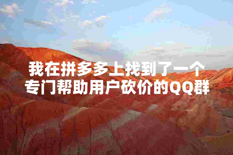 我在拼多多上找到了一个专门帮助用户砍价的QQ群，里面都是热心的小伙伴。