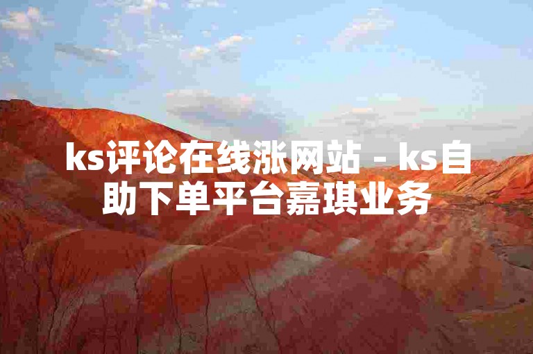 ks评论在线涨网站 - ks自助下单平台嘉琪业务