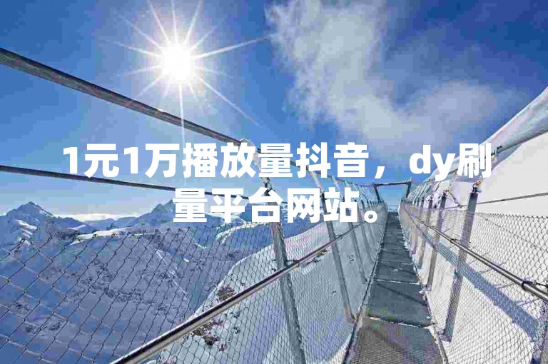 1元1万播放量抖音，dy刷量平台网站。