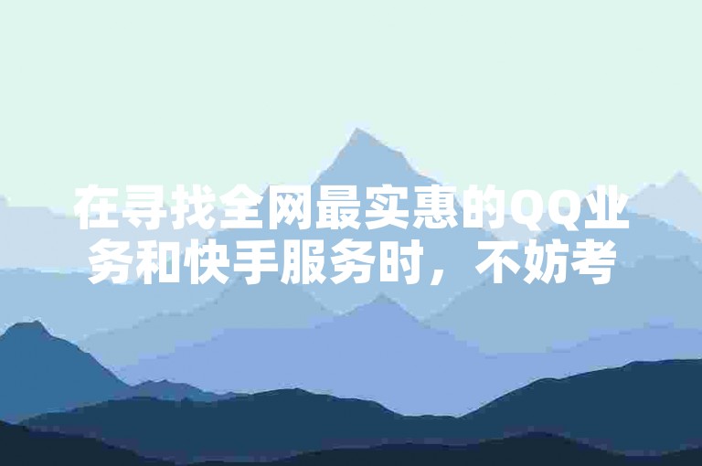 在寻找全网最实惠的QQ业务和快手服务时，不妨考虑使用自助下单平台以获得更优惠的价格。