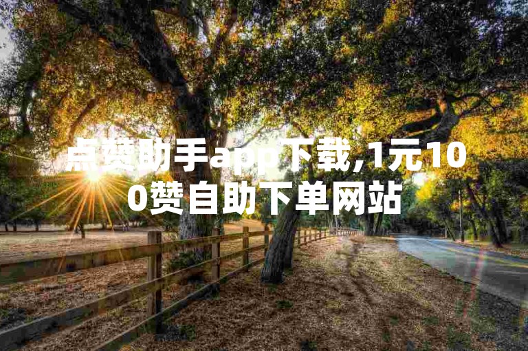 点赞助手app下载,1元100赞自助下单网站