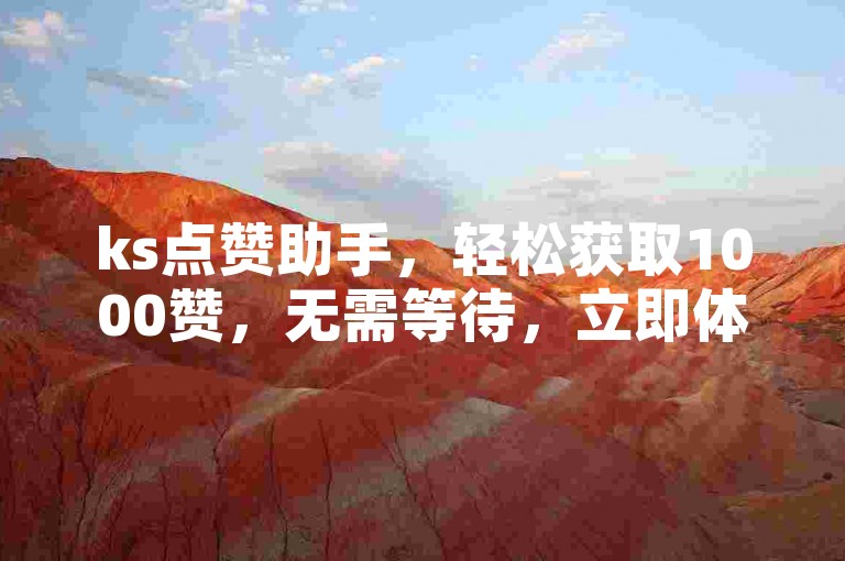 ks点赞助手，轻松获取1000赞，无需等待，立即体验自助下单的便捷服务。