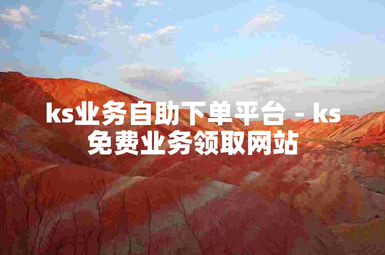 ks业务自助下单平台 - ks免费业务领取网站