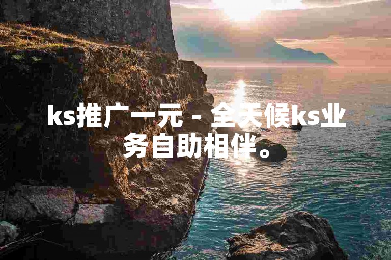 ks推广一元 - 全天候ks业务自助相伴。