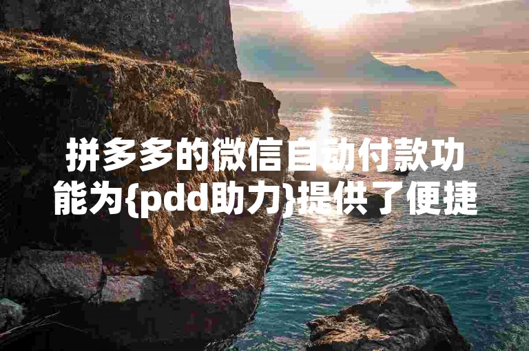 拼多多的微信自动付款功能为{pdd助力}提供了便捷的支付体验。