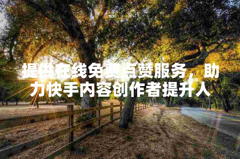 提供在线免费点赞服务，助力快手内容创作者提升人气。