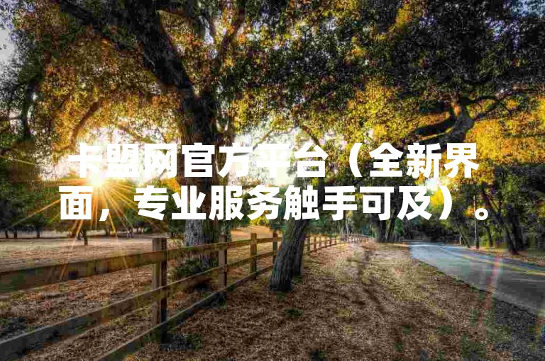 卡盟网官方平台（全新界面，专业服务触手可及）。
