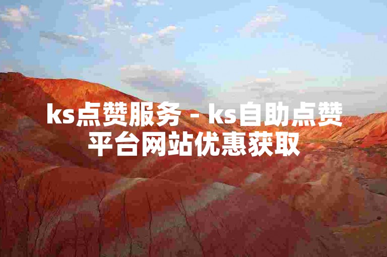 ks点赞服务 - ks自助点赞平台网站优惠获取
